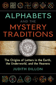 Alphabets and the Mystery Traditions (The Origins of Letters in the Earth, the Underworld, and the Heavens) by Judith Dillon, 9781644116654
