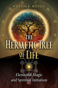 The Hermetic Tree of Life (Elemental Magic and Spiritual Initiation) by William R. Mistele, 9781644117446