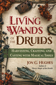 Living Wands of the Druids (Harvesting, Crafting, and Casting with Magical Tools) by Jon G. Hughes, 9781644118030