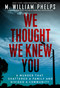 We Thought We Knew You (A Terrifying True Story of Secrets, Betrayal, Deception, and Murder) - 9780806543567 by M. William Phelps, 9780806543567