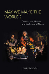 May We Make the World? (Gene Drives, Malaria, and the Future of Nature) by Laurie Zoloth, 9780262546980