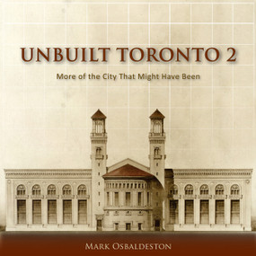 Unbuilt Toronto 2 (More of the City That Might Have Been) by Mark Osbaldeston, 9781554889754