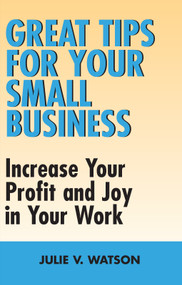 Great Tips for Your Small Business (Increase Your Profit and Joy in Your Work) by Julie V. Watson, 9781550026238