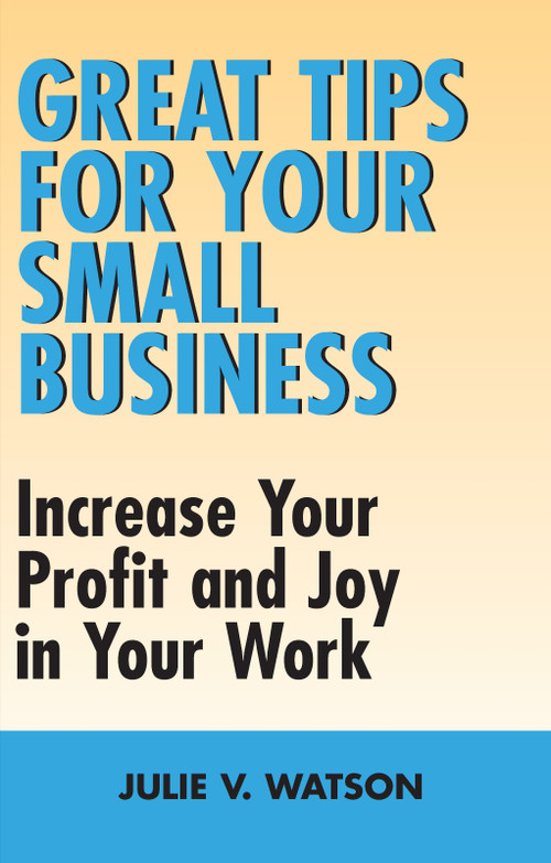 Great Tips for Your Small Business (Increase Your Profit and Joy in Your Work) by Julie V. Watson, 9781550026238
