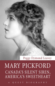 Mary Pickford (Canada's Silent Siren, America's Sweetheart) by Peggy Dymond Leavey, 9781554889457