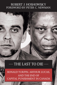 The Last to Die (Ronald Turpin, Arthur Lucas, and the End of Capital Punishment in Canada) by Robert J. Hoshowsky, Peter C. Newman, 9781550026726