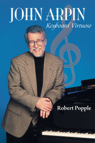John Arpin (Keyboard Virtuoso) by Robert Popple, 9781550028669
