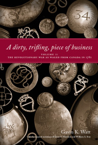A Dirty, Trifling Piece of Business (Volume 1: The Revolutionary War as Waged from Canada in 1781) by Gavin K. Watt, James F. Morrison, William A. Smy, 9781554884209