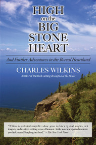 High on the Big Stone Heart (And Further Adventures in the Boreal Heartland) by Charles Wilkins, 9781550028652