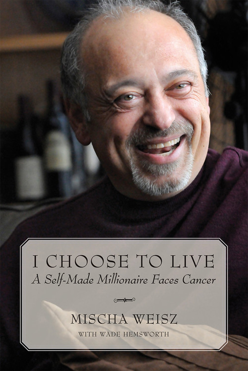 I Choose To Live (A Self-Made Millionaire Faces Cancer) by Mischa Weisz, Wade Hemsworth, 9781554887187