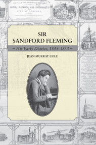 Sir Sandford Fleming (His Early Diaries, 1845-1853) by Jean Murray Cole, 9781554884506