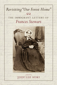 Revisiting "Our Forest Home" (The Immigrant Letters of Frances Stewart) by Jodi Lee Aoki, 9781554887767