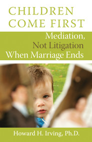 Children Come First (Mediation, Not Litigation When Marriage Ends) by Howard H. Irving, 9781554887958