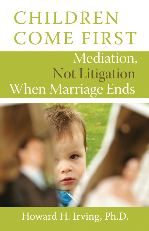 Children Come First (Mediation, Not Litigation When Marriage Ends) by Howard H. Irving, 9781554887958