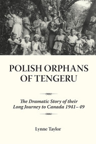 Polish Orphans of Tengeru (The Dramatic Story of Their Long Journey to Canada 1941-49) by Lynne Taylor, 9781554880041