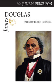 James Douglas (Father of British Columbia) by Julie H. Ferguson, 9781554884094