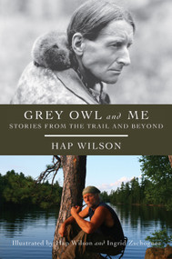 Grey Owl and Me (Stories From the Trail and Beyond) by Hap Wilson, Hap Wilson, Ingrid Zschogner, 9781554887323