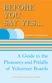 Before You Say Yes ... (A Guide to the Pleasures and Pitfalls of Volunteer Boards) by Doreen Pendgracs, 9781554887033