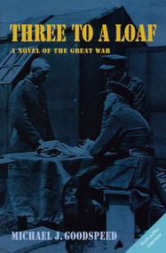 Three to a Loaf (A Novel of the Great War) by Michael J. Goodspeed, 9780978160067
