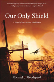Our Only Shield (A Novel of the Second World War) by Michael J. Goodspeed, 9781926577050
