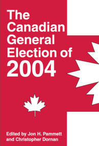 The Canadian General Election of 2004 by Jon H. Pammett, Christopher Dornan, 9781550025163