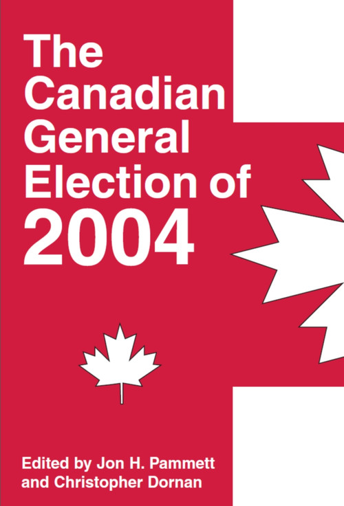 The Canadian General Election of 2004 by Jon H. Pammett, Christopher Dornan, 9781550025163