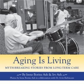 Aging Is Living (Myth-Breaking Stories from Long-Term Care) by Irene Borins Ash, Irv Ash, 9781550028836