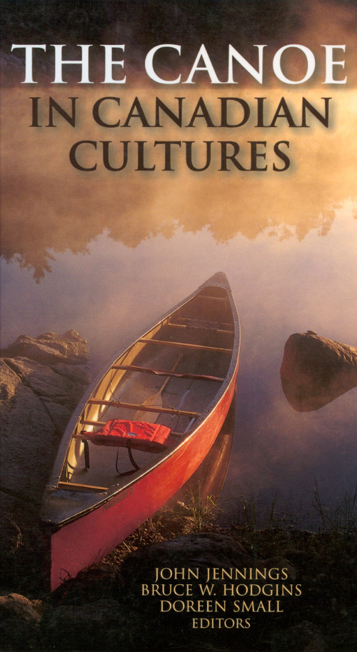 The Canoe in Canadian Cultures by Bruce W. Hodgins, John Jennings, Doreen Small, 9781896219486
