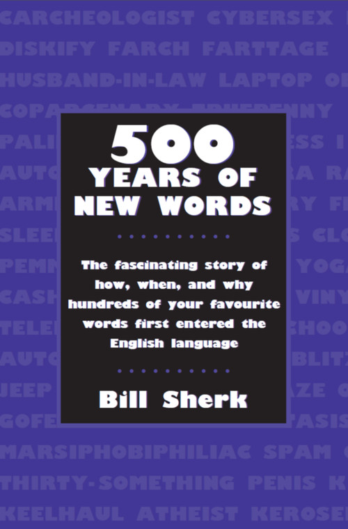500 Years of New Words (the fascinating story of how, when, and why these words first entered the English language) by Bill Sherk, 9781550025255