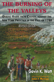 The Burning of the Valleys (Daring Raids from Canada Against the New York Frontier in the Fall of 1780) by Gavin K. Watt, 9781550022711