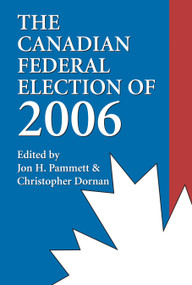 The Canadian Federal Election of 2006 by Jon H. Pammett, Christopher Dornan, 9781550026504