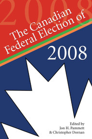 The Canadian Federal Election of 2008 by Jon H. Pammett, Christopher Dornan, 9781554884070