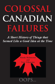 Colossal Canadian Failures (A Short History of Things that Seemed Like a Good Idea at the Time) by Randy Richmond, Tom Villemaire, 9781550024166