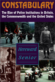 Constabulary (The Rise of Police Institutions in Britain, the Commonwealth and the United States) by Hereward Senior, 9781550022469