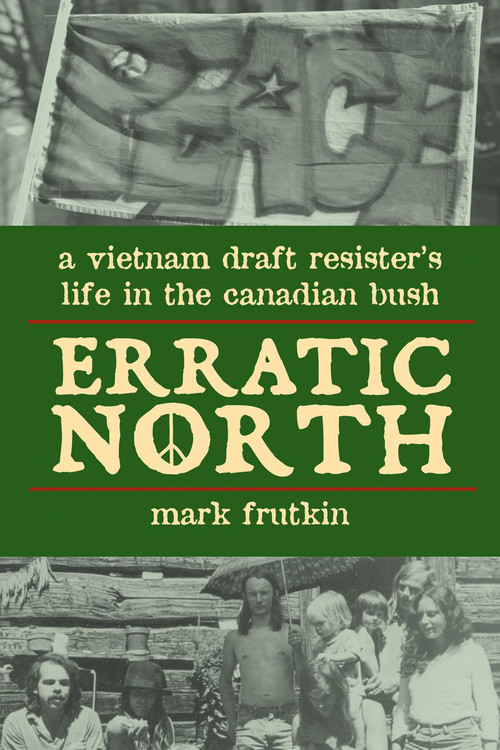 Erratic North (A Vietnam Draft Resister's Life in the Canadian Bush) by Mark Frutkin, 9781550027860