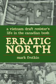 Erratic North (A Vietnam Draft Resister's Life in the Canadian Bush) by Mark Frutkin, 9781550027860