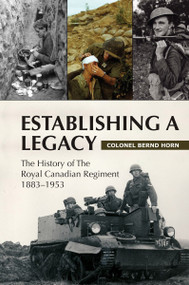 Establishing a Legacy (The History of the Royal Canadian Regiment 1883-1953) by Bernd Horn, 9781550028171