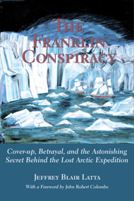 The Franklin Conspiracy (An Astonishing Solution to the Lost Arctic Expedition) by Jeffrey Blair Latta, John Robert Colombo, 9780888822345