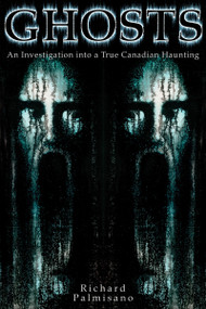 Ghosts (An Investigation into a True Canadian Haunting) by Richard Palmisano, 9781554884353