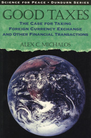 Good Taxes (The Case for Taxing Foreign Currency Exchange and Other Financial Transactions) by Alex C. Michalos, 9780888669544
