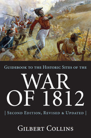 Guidebook to the Historic Sites of the War of 1812 (2nd Edition, Revised and Updated) by Gilbert Collins, 9781550026269