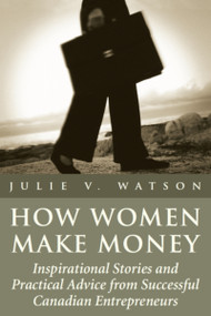 How Women Make Money (Inspirational Stories and Practical Advice from Canadian Women) by Julie V. Watson, 9781550024937
