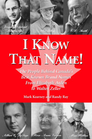 I Know That Name! (The People Behind Canada's Best Known Brand Names from Elizabeth Arden to Walter Zeller) by Randy Ray, Mark Kearney, 9781550024074