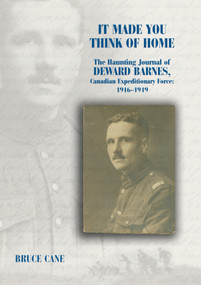 It Made You Think of Home (The Haunting Journal of Deward Barnes, CEF: 1916-1919) by Bruce Cane, George Frederick Barnes, 9781550025125