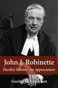 John J. Robinette (Peerless Mentor: An Appreciation) by George D. Finlayson, 9781550024630