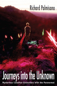 Journeys into the Unknown (Mysterious Canadian Encounters with the Paranormal) by Richard Palmisano, 9781550026207