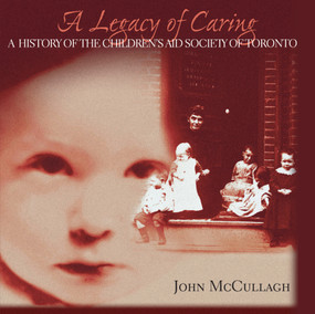 A Legacy of Caring (A History of the Children's Aid Society of Toronto) by Children's Aid Society Foundation, Gail Aitken, Donald F. Bellamy, John McCullagh, 9781550023350