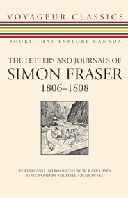 The Letters and Journals of Simon Fraser, 1806-1808 by W. Kaye Lamb, Michael Gnarowski, 9781550027136