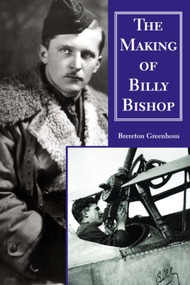 The Making of Billy Bishop (The First World War Exploits of Billy Bishop, VC) by Brereton Greenhous, 9781550023909