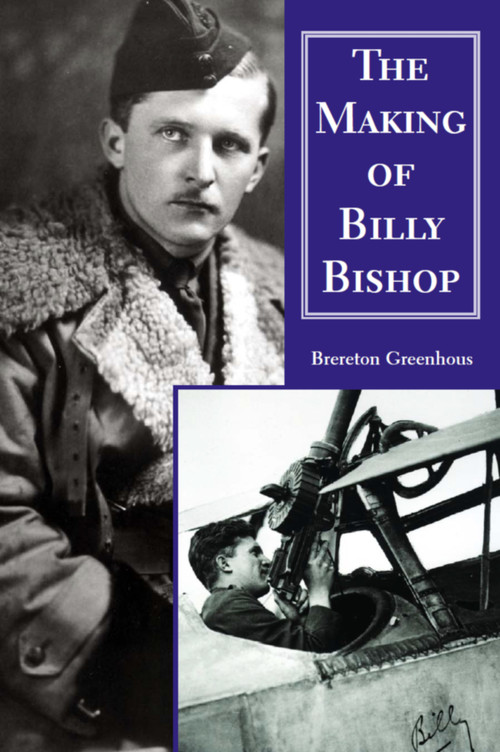 The Making of Billy Bishop (The First World War Exploits of Billy Bishop, VC) by Brereton Greenhous, 9781550023909